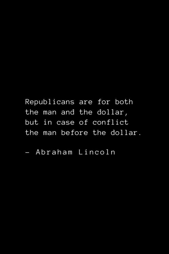 Abraham Lincoln Quotes (57): Republicans are for both the man and the dollar, but in case of conflict the man before the dollar.