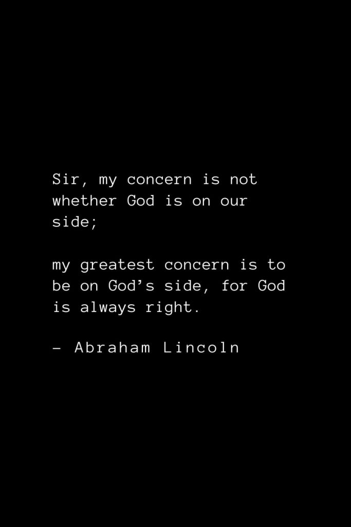 Abraham Lincoln Quotes (58): Sir, my concern is not whether God is on our side; my greatest concern is to be on God’s side, for God is always right.