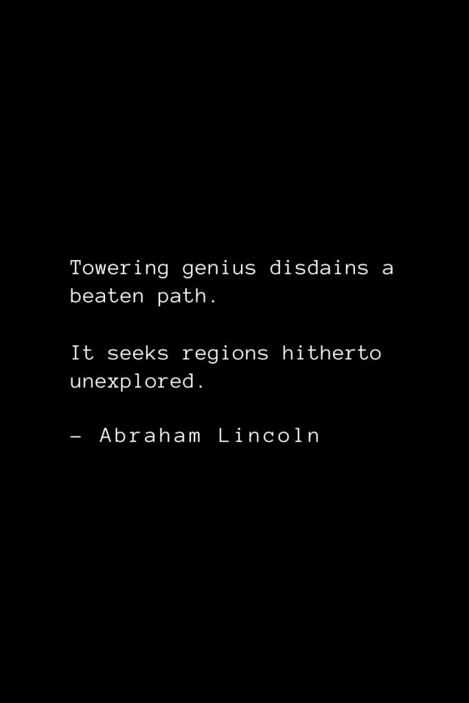 Abraham Lincoln Quotes (78): Towering genius disdains a beaten path. It seeks regions hitherto unexplored.