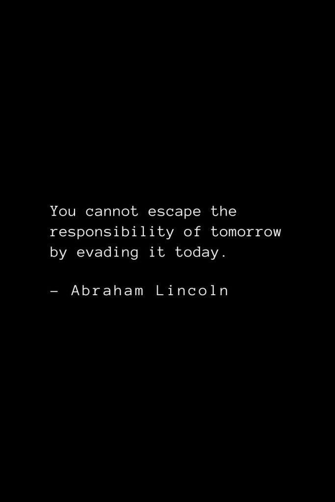 Abraham Lincoln Quotes (87): You cannot escape the responsibility of tomorrow by evading it today.