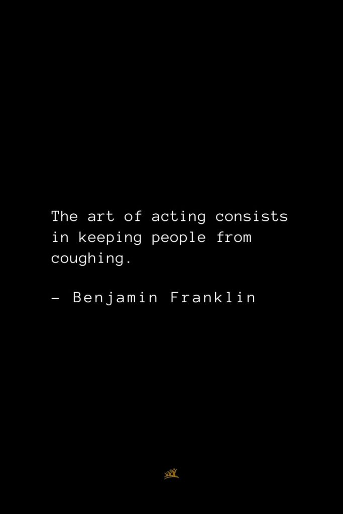 Benjamin Franklin Quotes (114): The art of acting consists in keeping people from coughing.