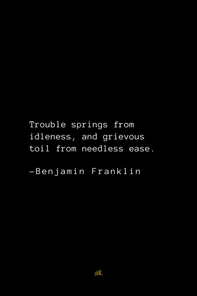 Benjamin Franklin Quotes (139): Trouble springs from idleness, and grievous toil from needless ease.