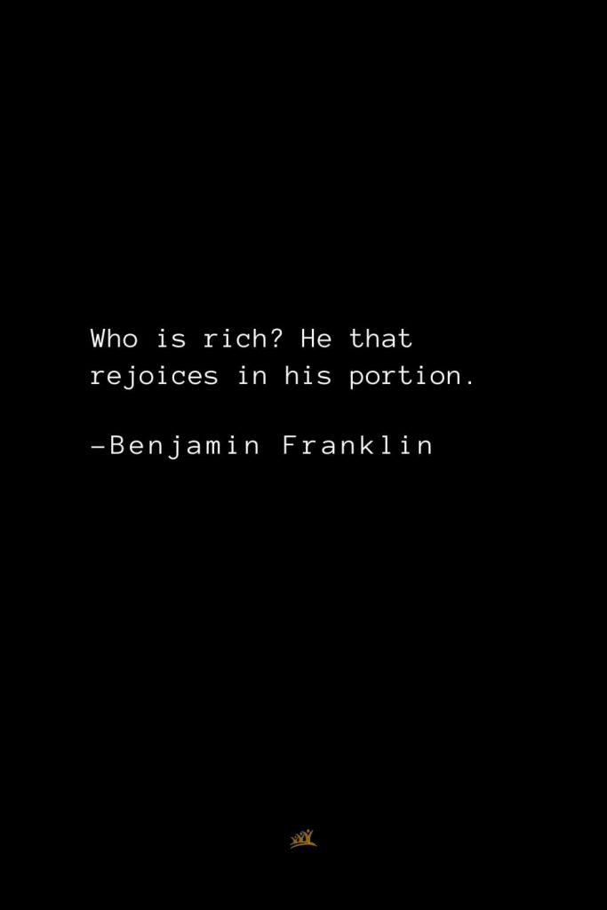 Benjamin Franklin Quotes (157): Who is rich? He that rejoices in his portion.