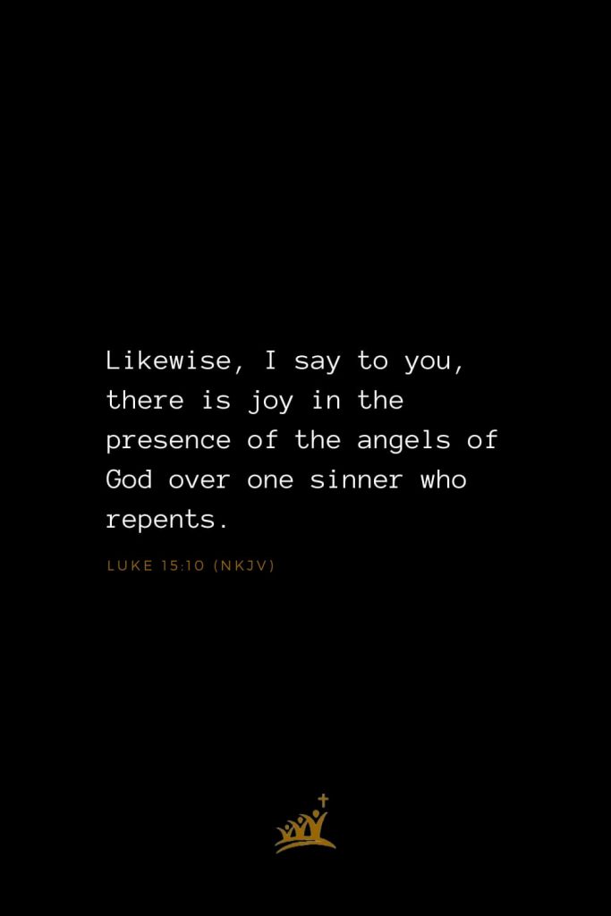 Bible Verses about Angels (15): Likewise, I say to you, there is joy in the presence of the angels of God over one sinner who repents. Luke 15:10 (NKJV)