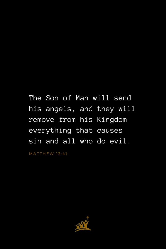 Bible Verses about Angels (2): The Son of Man will send his angels, and they will remove from his Kingdom everything that causes sin and all who do evil. Matthew 13:41
