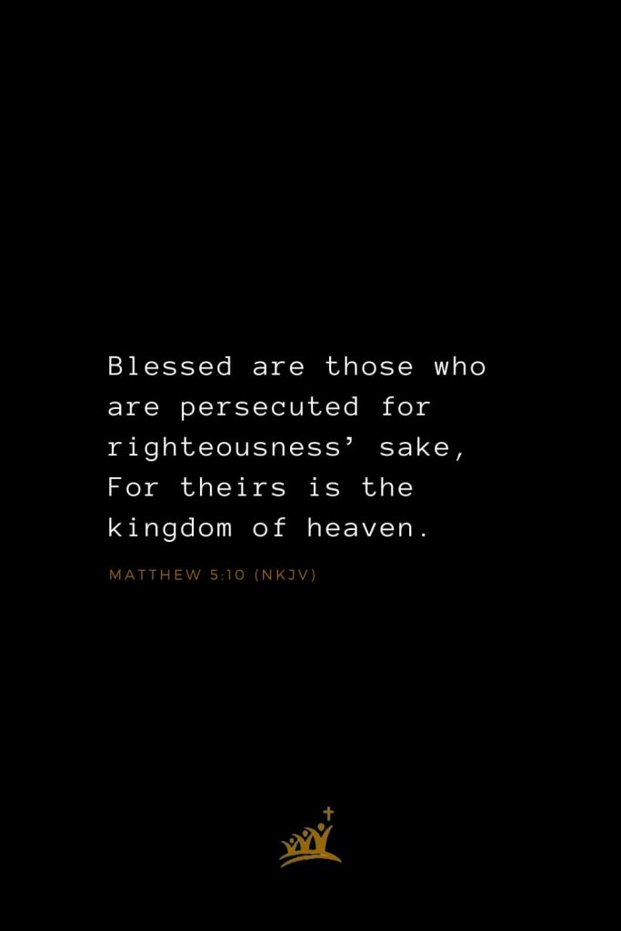 Bible Verses about Blessings (16): Blessed are those who are persecuted for righteousness’ sake, For theirs is the kingdom of heaven. Matthew 5:10 (NKJV)