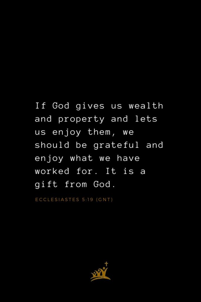 Bible Verses about Blessings (20): If God gives us wealth and property and lets us enjoy them, we should be grateful and enjoy what we have worked for. It is a gift from God. Ecclesiastes 5:19 (GNT)