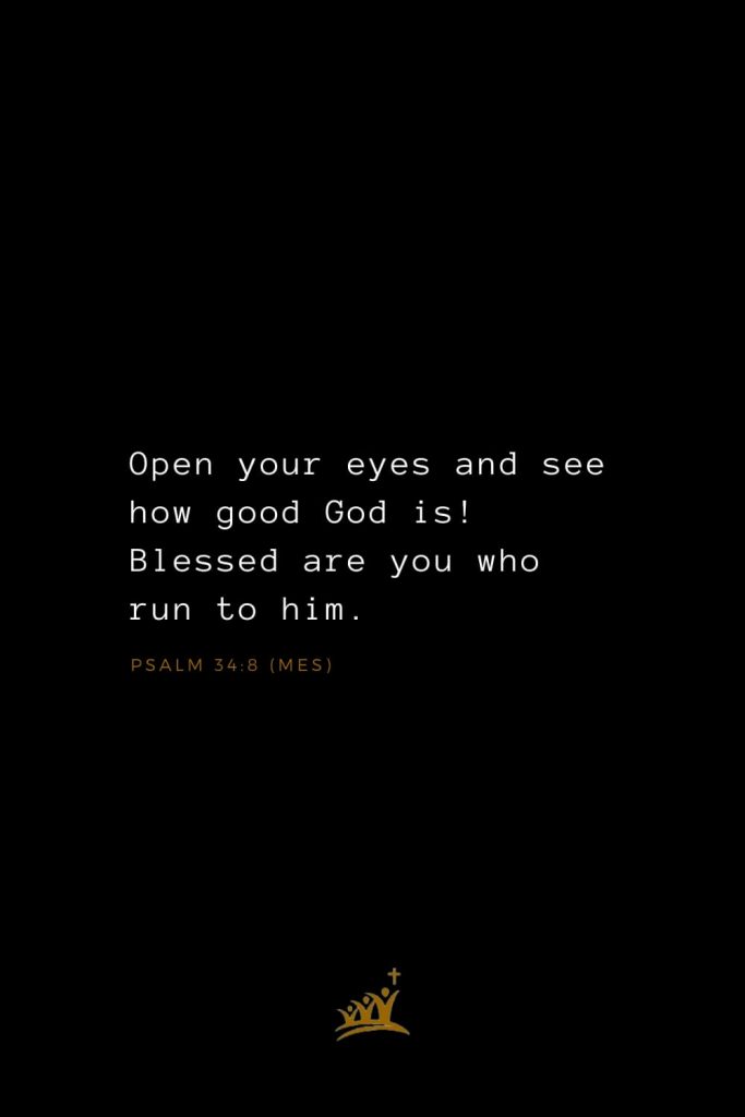 Bible Verses about Blessings (21): Open your eyes and see how good God is! Blessed are you who run to him. Psalm 34:8 (Mes)