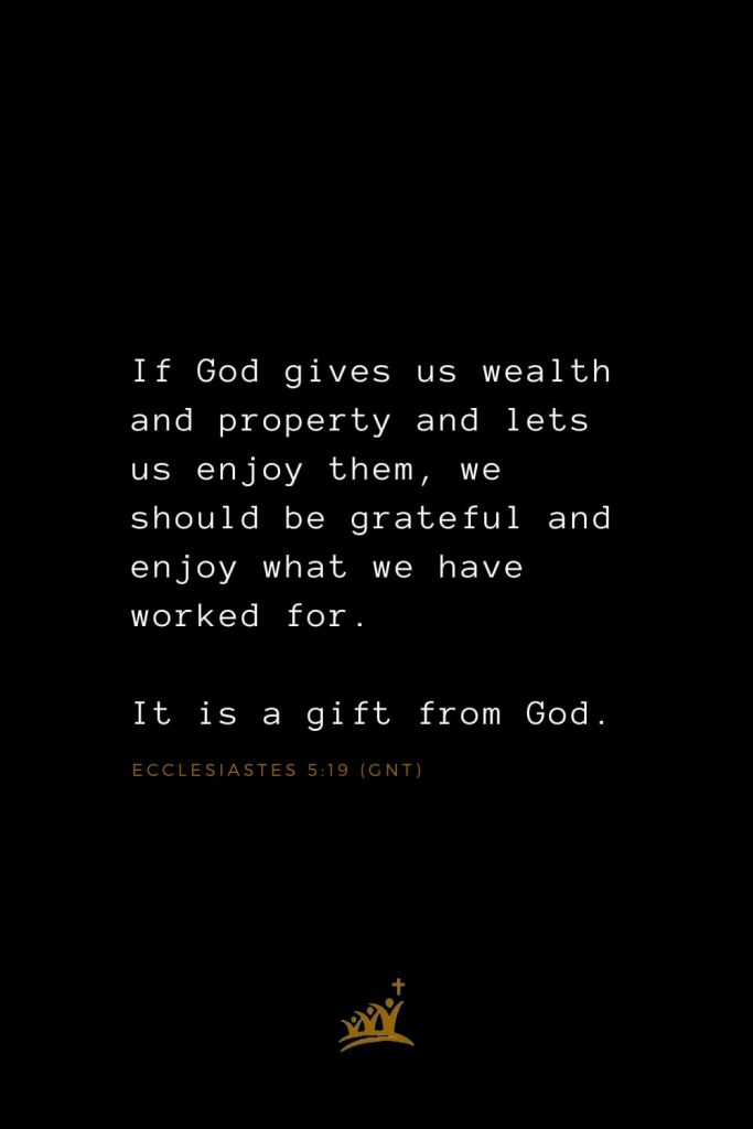 Bible Verses about Blessings (24): If God gives us wealth and property and lets us enjoy them, we should be grateful and enjoy what we have worked for. It is a gift from God. Ecclesiastes 5:19 (GNT)