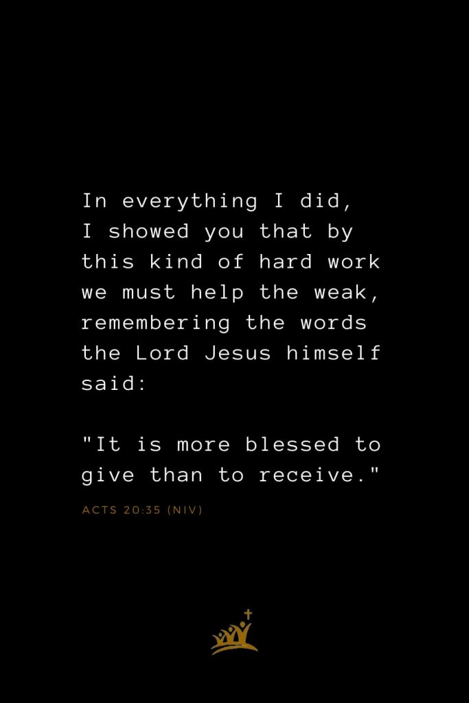 Bible Verses about Blessings (25): In everything I did, I showed you that by this kind of hard work we must help the weak, remembering the words the Lord Jesus himself said: "It is more blessed to give than to receive." Acts 20:35 (NIV)