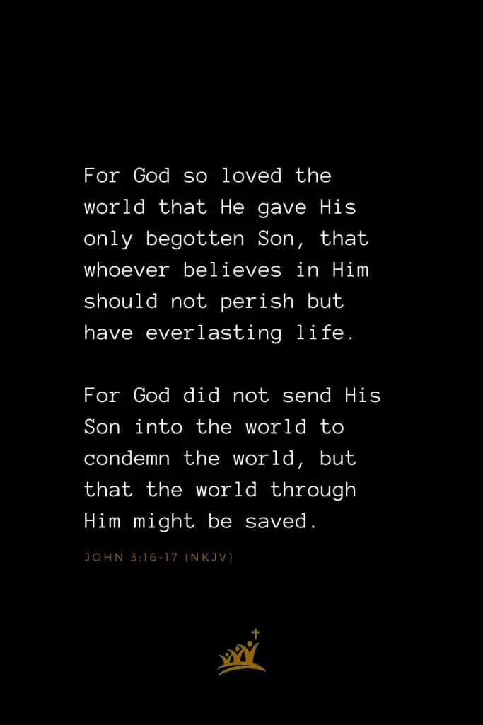 Bible Verses about Christ (1): For God so loved the world that He gave His only begotten Son, that whoever believes in Him should not perish but have everlasting life. For God did not send His Son into the world to condemn the world, but that the world through Him might be saved. John 3:16-17 (NKJV)