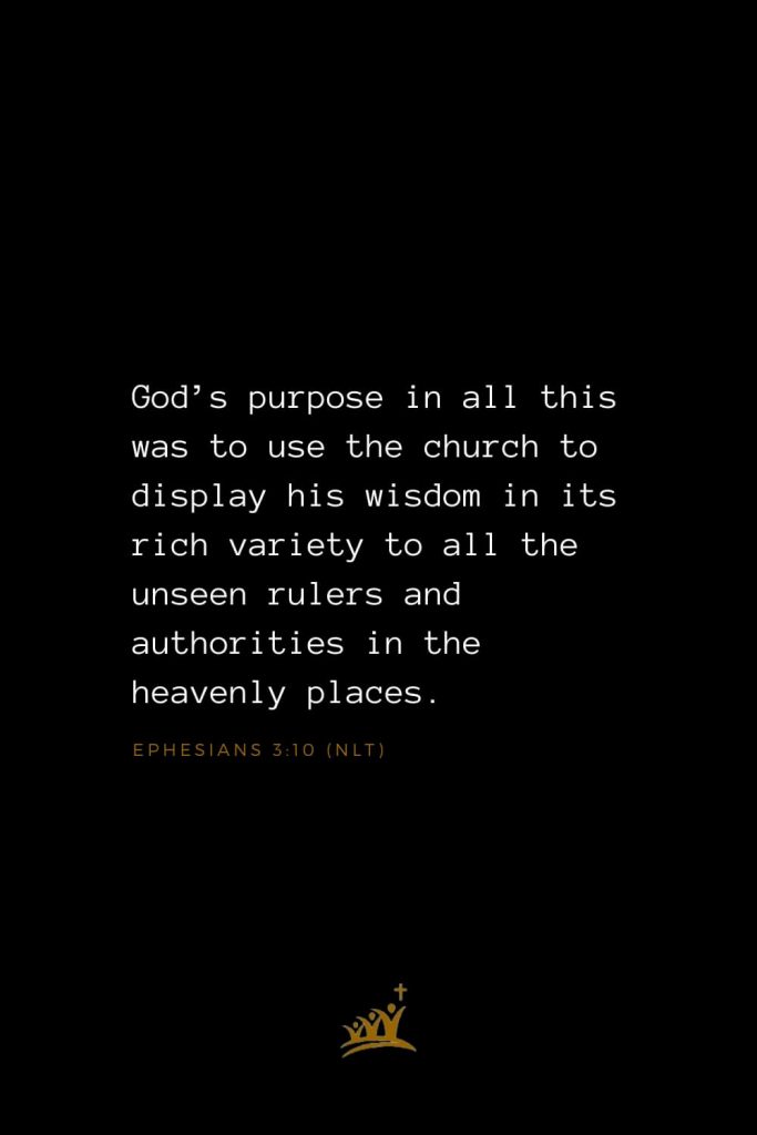 Bible Verses about Church (11): God’s purpose in all this was to use the church to display his wisdom in its rich variety to all the unseen rulers and authorities in the heavenly places. Ephesians 3:10 (NLT)