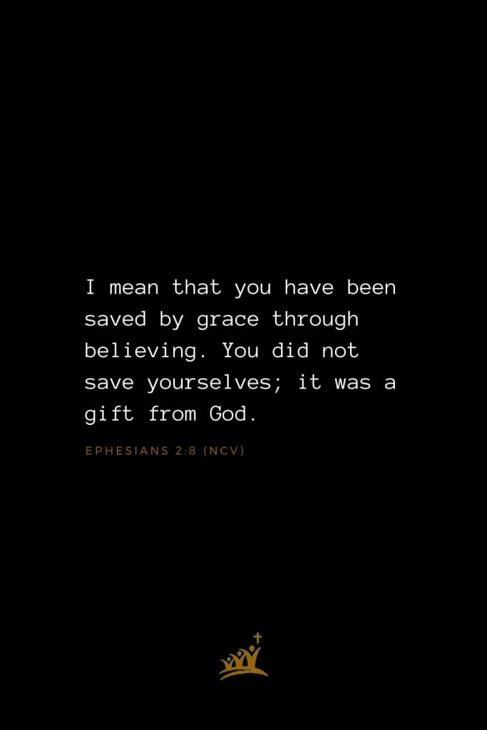 Bible Verses about God (26): I mean that you have been saved by grace through believing. You did not save yourselves; it was a gift from God. Ephesians 2:8 (NCV)