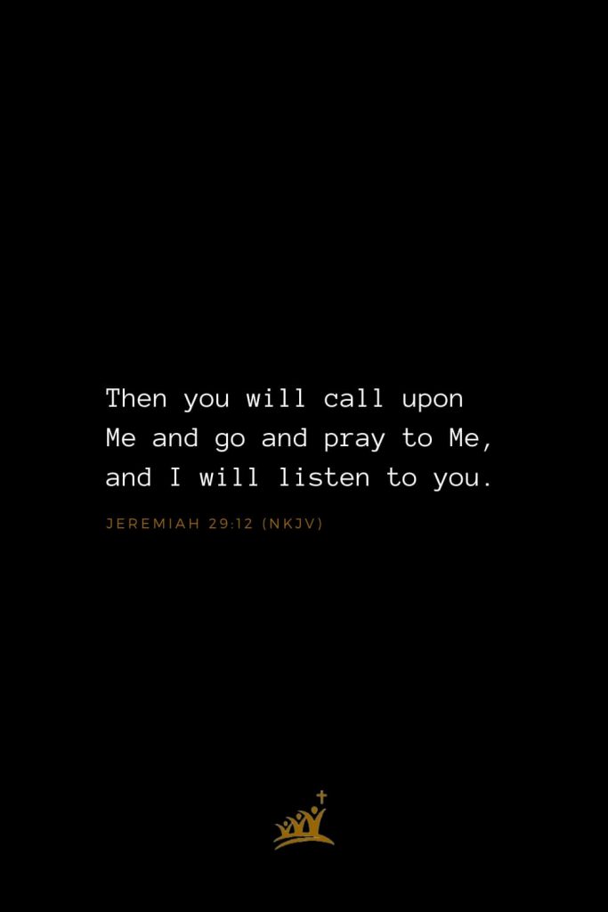 Bible Verses about God (27): Then you will call upon Me and go and pray to Me, and I will listen to you. Jeremiah 29:12 (NKJV)