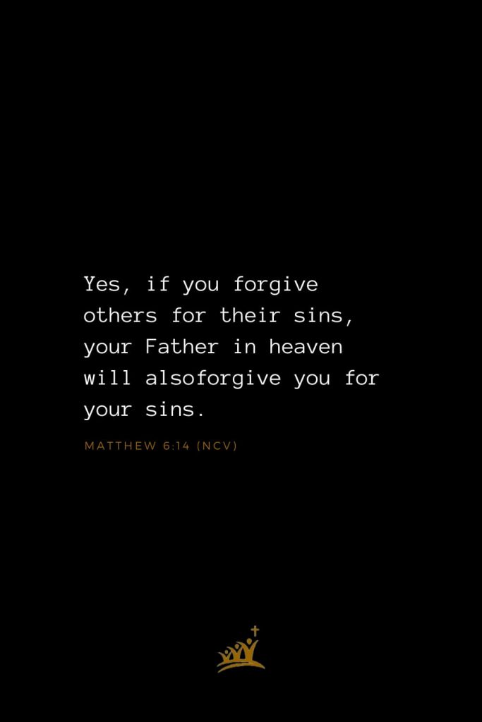 Bible Verses about God (28): Yes, if you forgive others for their sins, your Father in heaven will alsoforgive you for your sins. Matthew 6:14 (NCV)