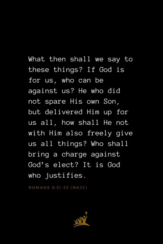 Bible Verses about God (3): What then shall we say to these things? If God is for us, who can be against us? He who did not spare His own Son, but delivered Him up for us all, how shall He not with Him also freely give us all things? Who shall bring a charge against God’s elect? It is God who justifies. Romans 8:31-33 (NKJV)