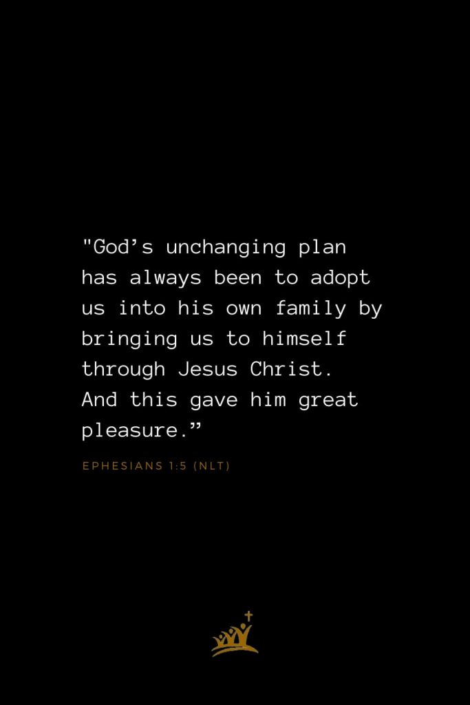 Bible Verses about God (31): "God’s unchanging plan has always been to adopt us into his own family by bringing us to himself through Jesus Christ. And this gave him great pleasure.” Ephesians 1:5 (NLT)