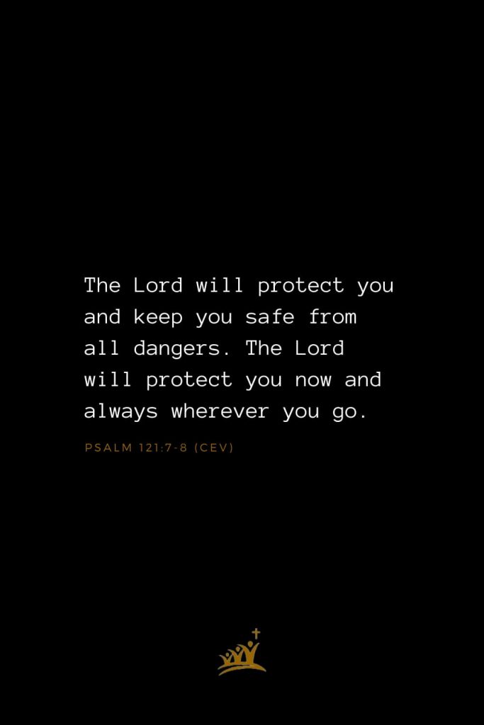 Bible Verses about God (35): The Lord will protect you and keep you safe from all dangers. The Lord will protect you now and always wherever you go. Psalm 121:7-8 (CEV)