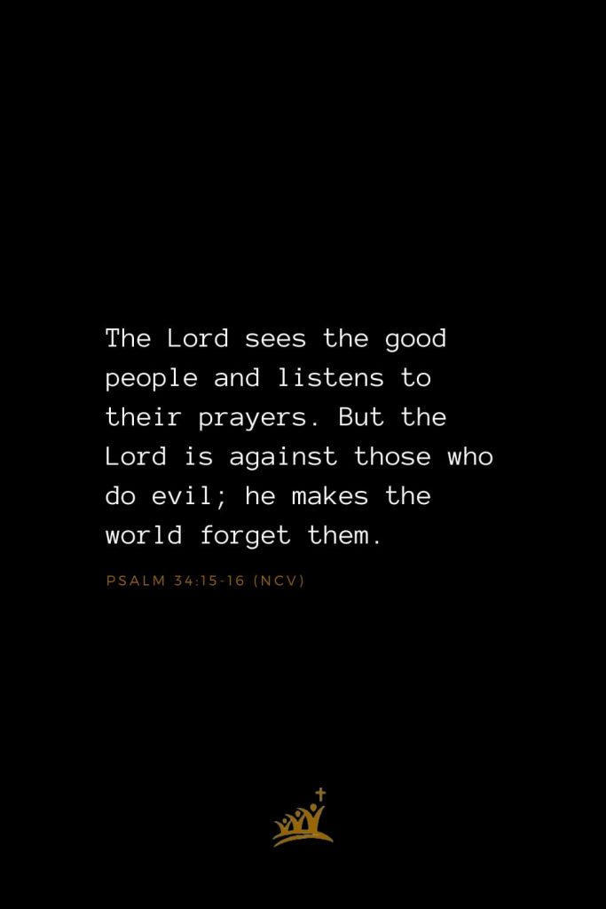 Bible Verses about God (6): The Lord sees the good people and listens to their prayers. But the Lord is against those who do evil; he makes the world forget them. Psalm 34:15-16 (NCV)