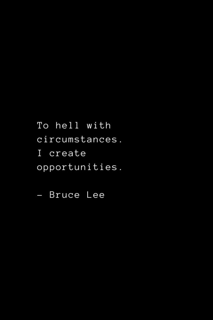 To hell with circumstances. I create opportunities. - Bruce Lee