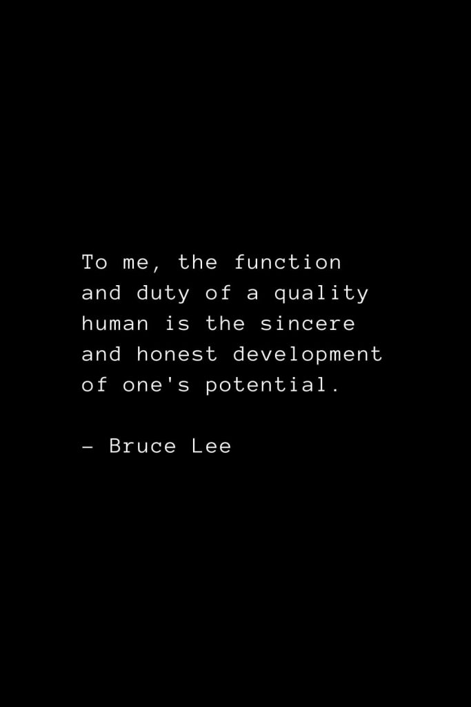 To me, the function and duty of a quality human is the sincere and honest development of one's potential. - Bruce Lee