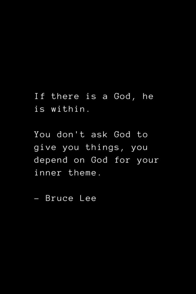 If there is a God, he is within. You don't ask God to give you things, you depend on God for your inner theme. - Bruce Lee