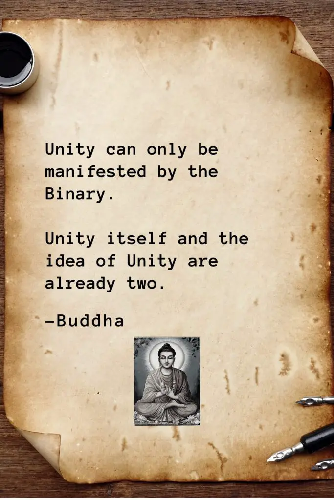 Buddha Quotes (43): Unity can only be manifested by the Binary. Unity itself and the idea of Unity are already two.