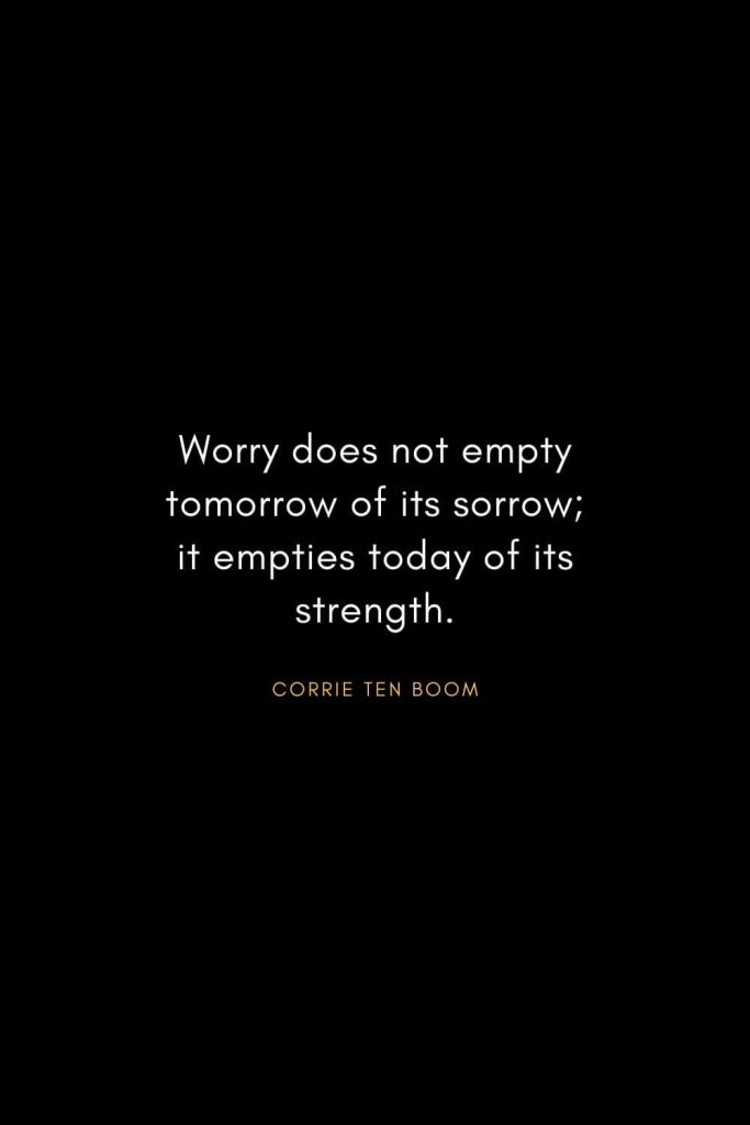 Corrie ten Boom Quotes (5): Worry does not empty tomorrow of its sorrow; it empties today of its strength.