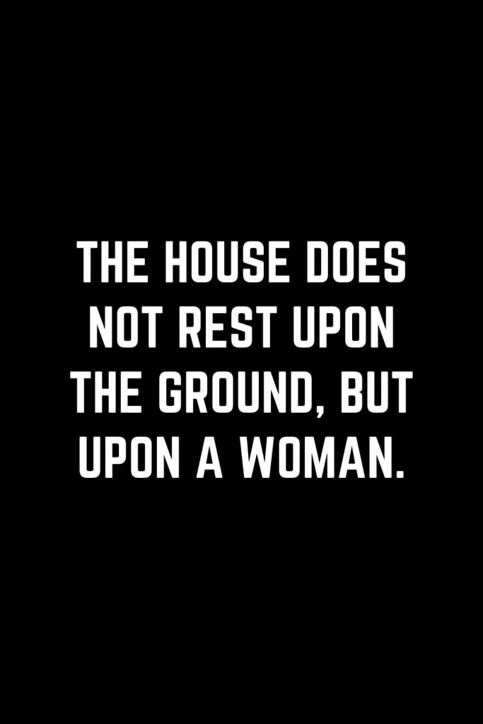 Family Quotes (12): The house does not rest upon the ground, but upon a woman.