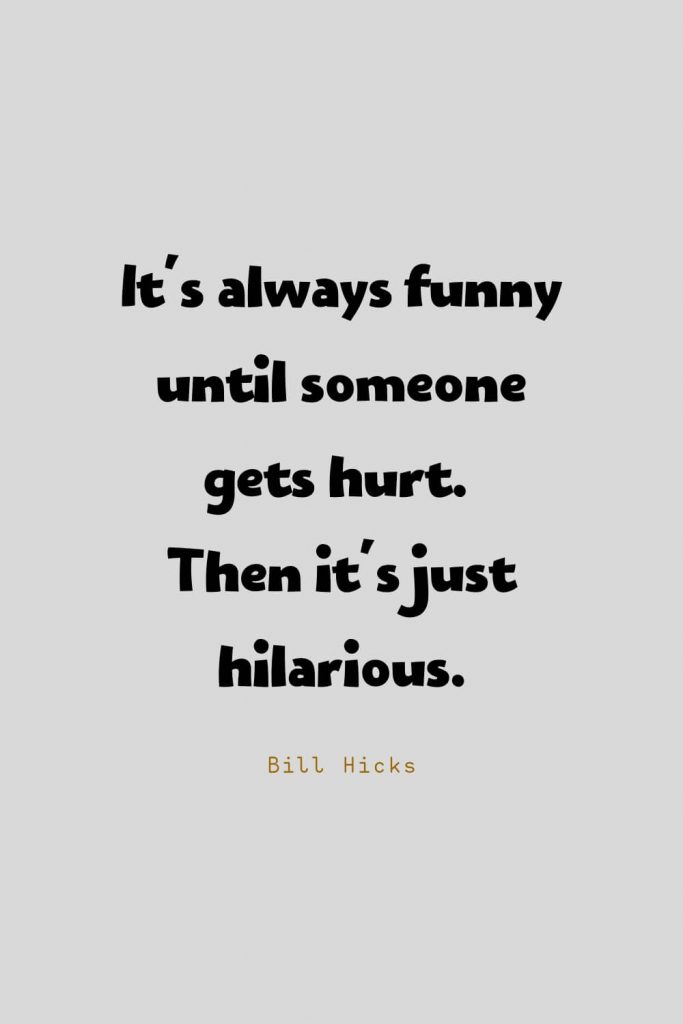 Funny Quotes (105): It's always funny until someone gets hurt. Then it's just hilarious. -Bill Hicks