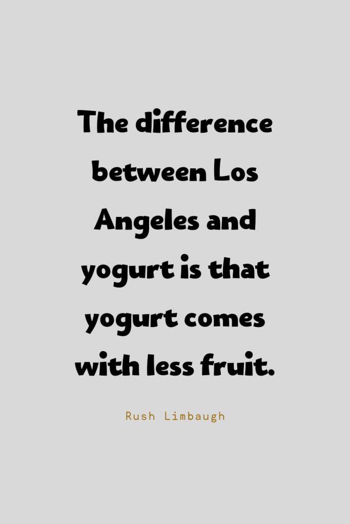 Funny Quotes (108): The difference between Los Angeles and yogurt is that yogurt comes with less fruit. -Rush Limbaugh