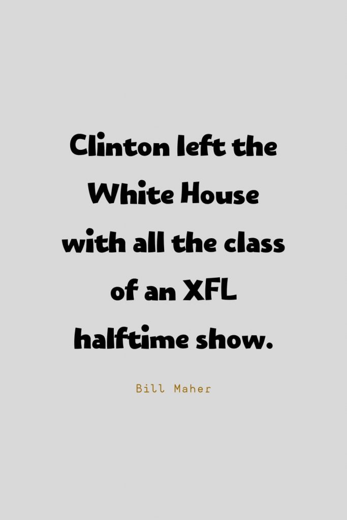 Funny Quotes (130): Clinton left the White House with all the class of an XFL halftime show. -Bill Maher