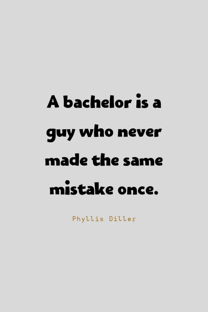 Funny Quotes (134): A bachelor is a guy who never made the same mistake once. -Phyllis Diller