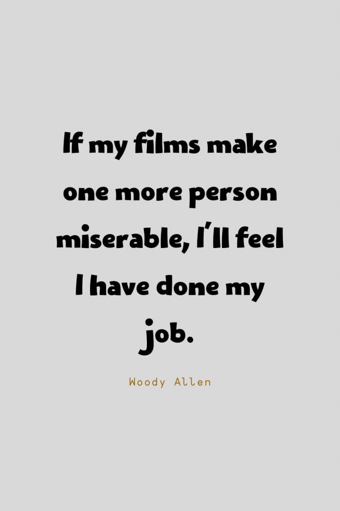 Funny Quotes (19): If my films make one more person miserable, I'll feel I have done my job. -Woody Allen