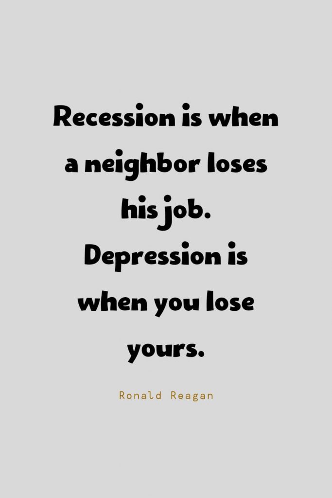 Funny Quotes (34): Recession is when a neighbor loses his job. Depression is when you lose yours. -Ronald Reagan