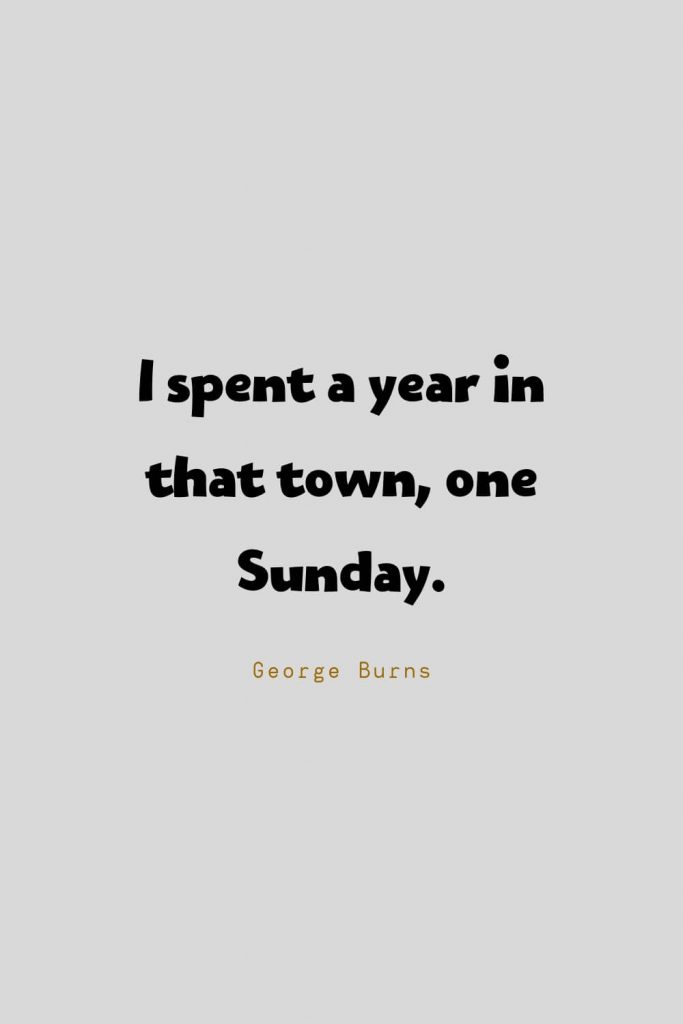 Funny Quotes (40): I spent a year in that town, one Sunday. -George Burns