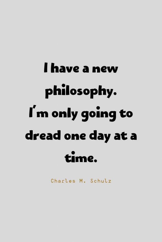 Funny Quotes (51): I have a new philosophy. I'm only going to dread one day at a time. -Charles M. Schulz