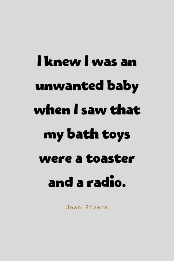 Funny Quotes (55): I knew I was an unwanted baby when I saw that my bath toys were a toaster and a radio. -Joan Rivers