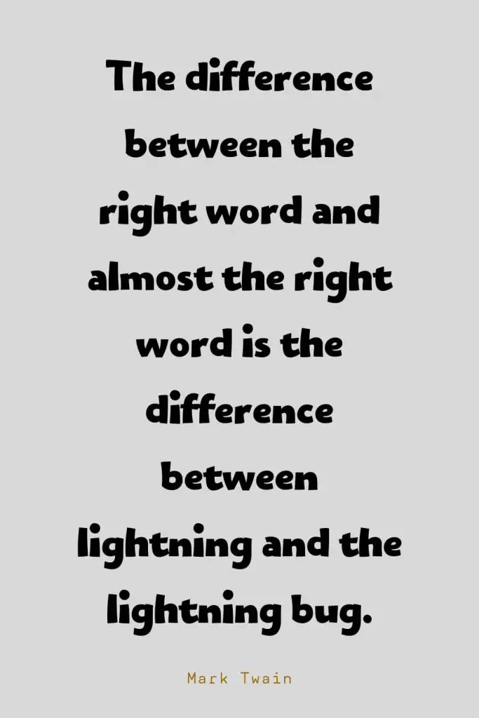 Funny Quotes (77): The difference between the right word and almost the right word is the difference between lightning and the lightning bug. -Mark Twain