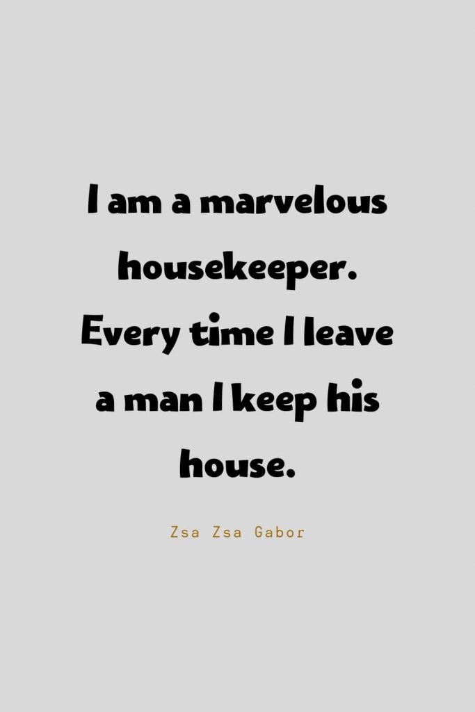 Funny Quotes (90): I am a marvelous housekeeper. Every time I leave a man I keep his house. -Zsa Zsa Gabor