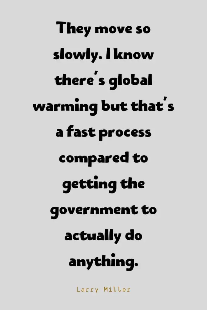 Funny Quotes (92): They move so slowly. I know there's global warming but that's a fast process compared to getting the government to actually do anything. -Larry Miller