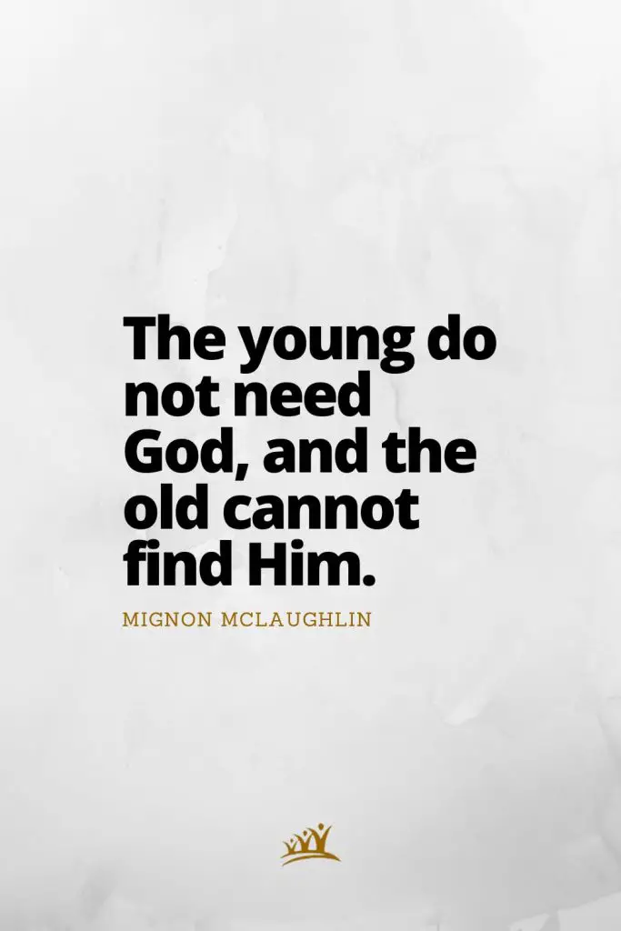 The young do not need God, and the old cannot find Him. – Mignon McLaughlin