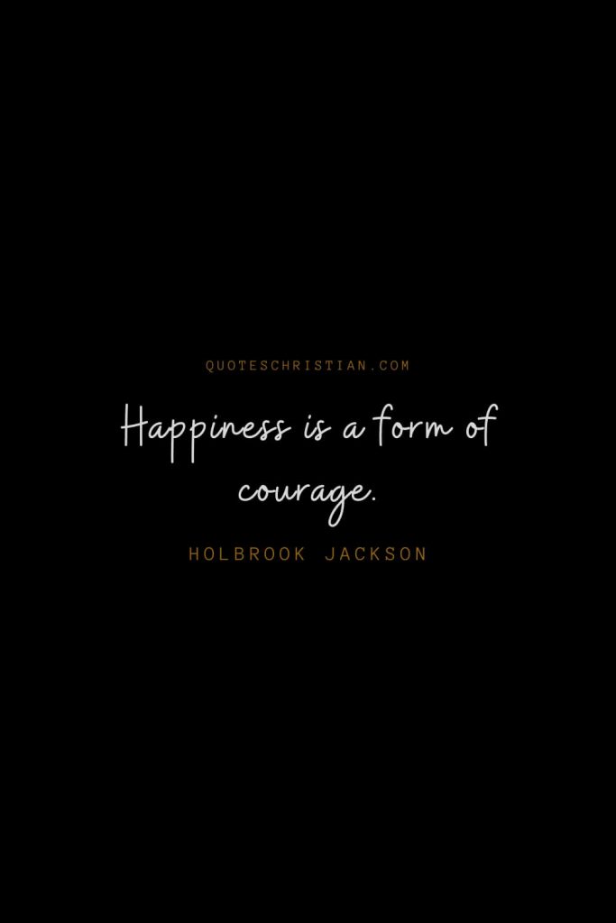 Happiness Quotes (73): Happiness is a form of courage. – Holbrook Jackson