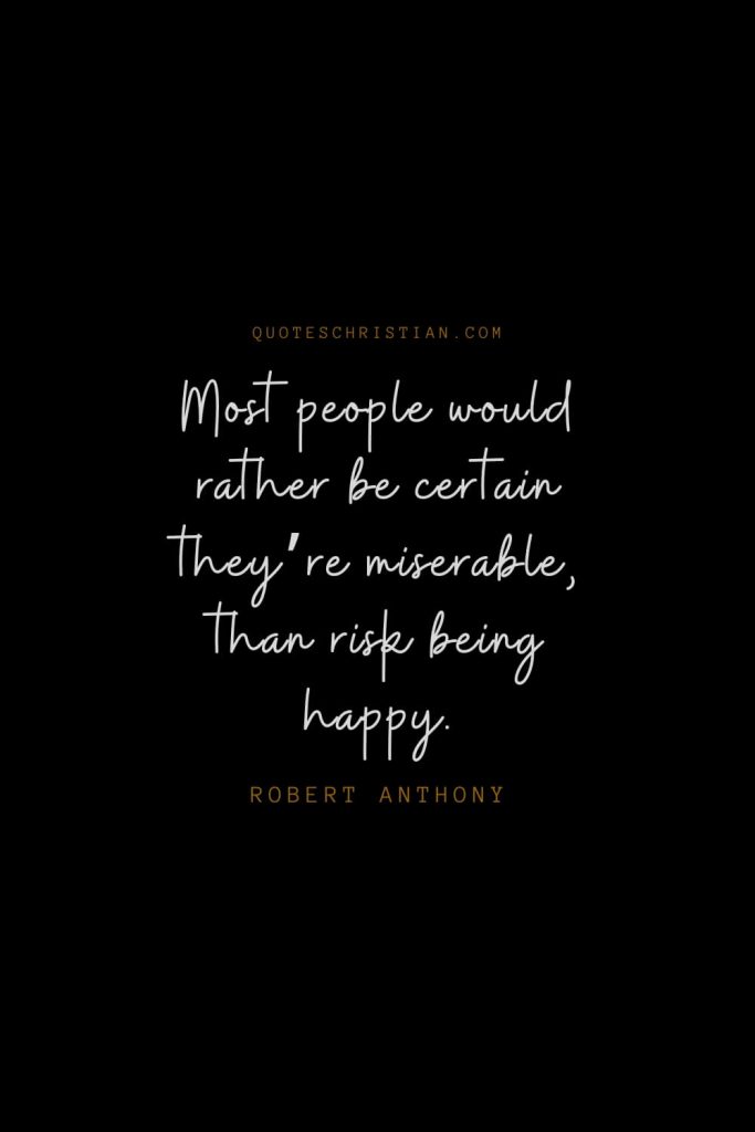 Happiness Quotes (87): Most people would rather be certain they’re miserable, than risk being happy. – Robert Anthony