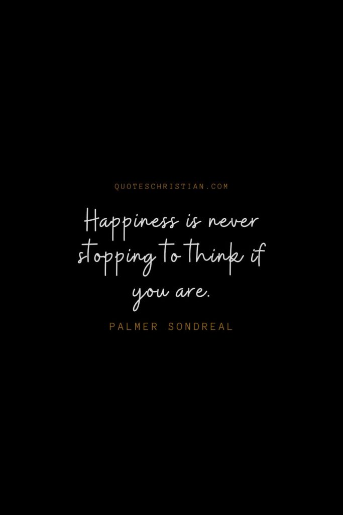 Happiness Quotes (88): Happiness is never stopping to think if you are. – Palmer Sondreal