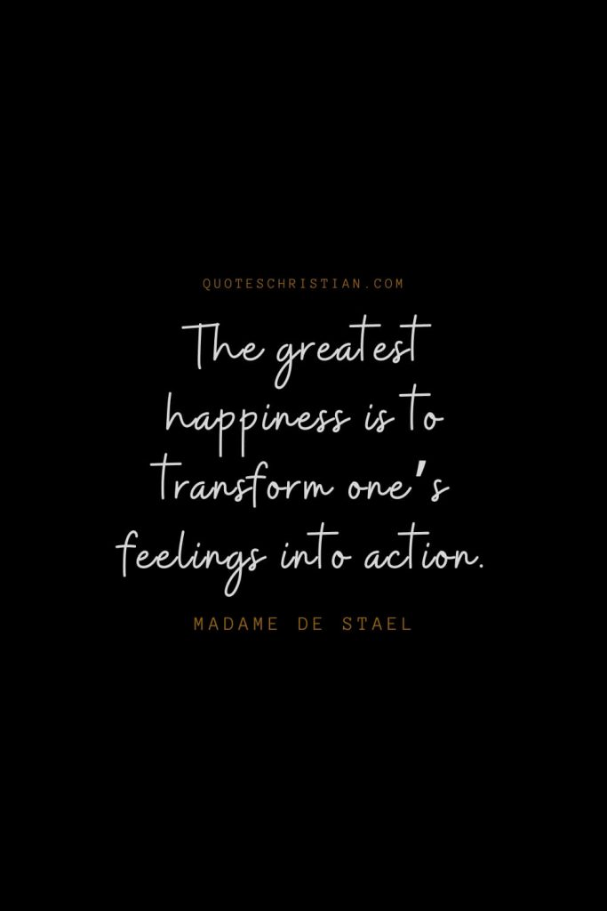 Happiness Quotes (94): The greatest happiness is to transform one’s feelings into action. – Madame de Stael