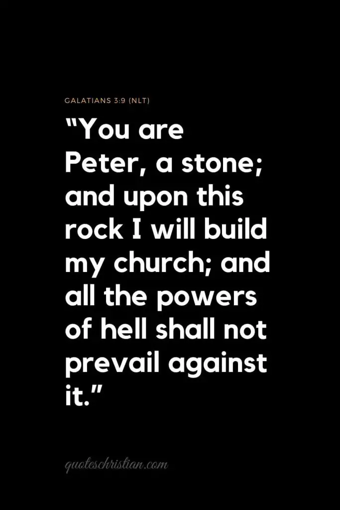 Inspirational Bible Verses 4:  "You are Peter, a stone; and upon this rock I will build my church; and all the powers of hell shall not prevail against it."   Galatians 3:9 (NLT)