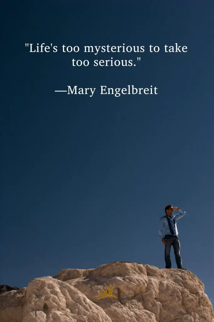 "Life's too mysterious to take too serious." —Mary Engelbreit