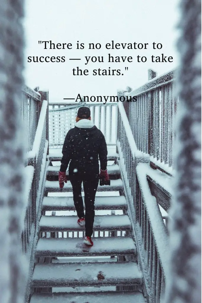 "There is no elevator to success — you have to take the stairs." —Anonymous