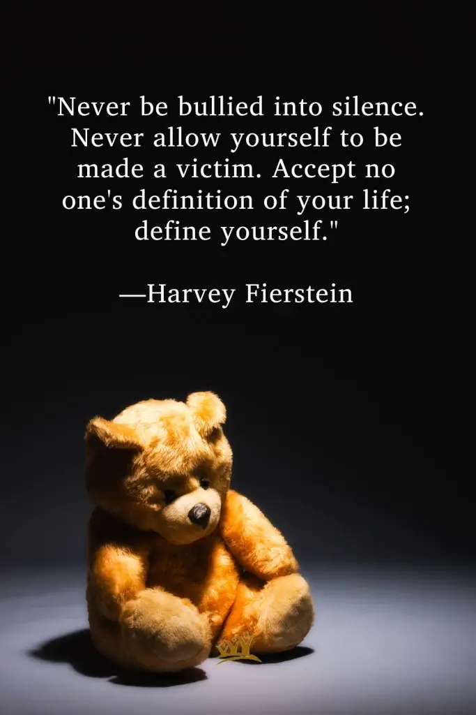 "Never be bullied into silence. Never allow yourself to be made a victim. Accept no one's definition of your life; define yourself." —Harvey Fierstein